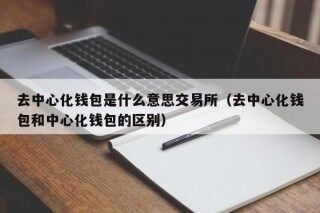 去中心化钱包是什么意思交易所（去中心化钱包和中心化钱包的区别）